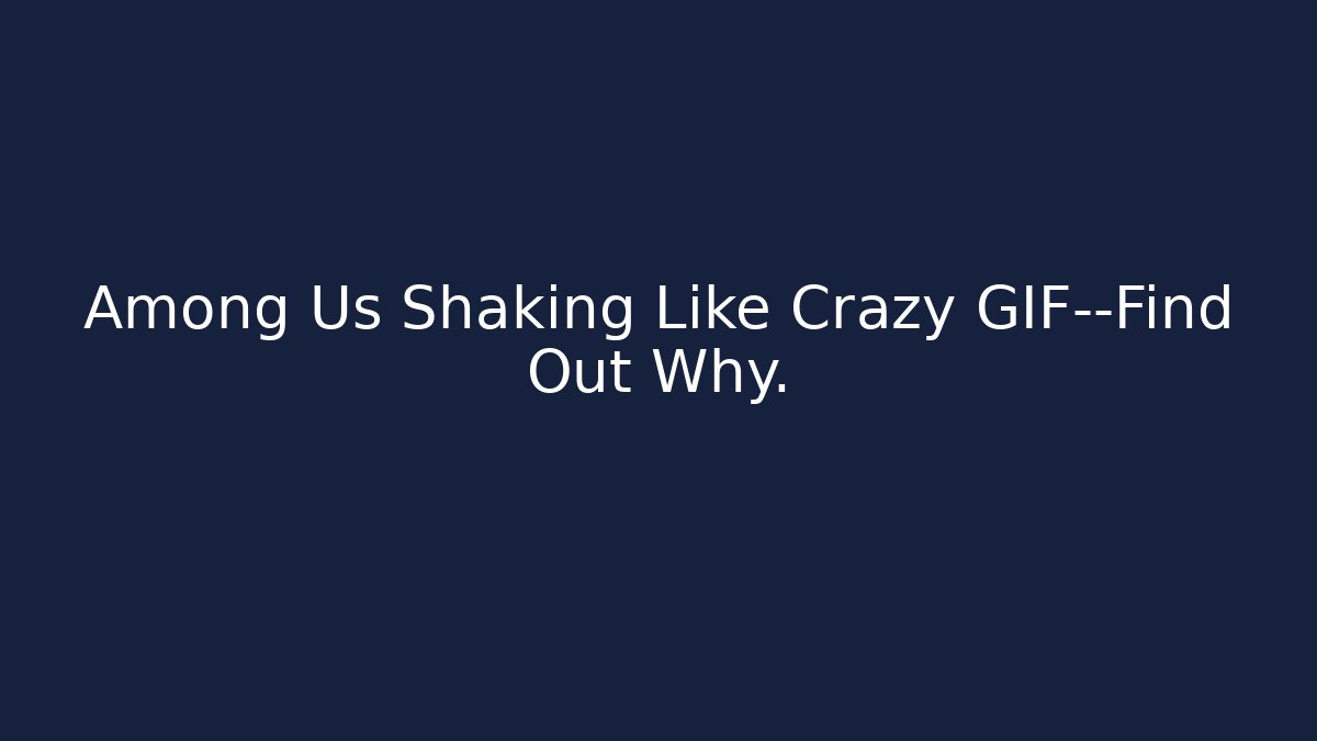 Among Us Shaking Like Crazy GIF—Find Out Why.