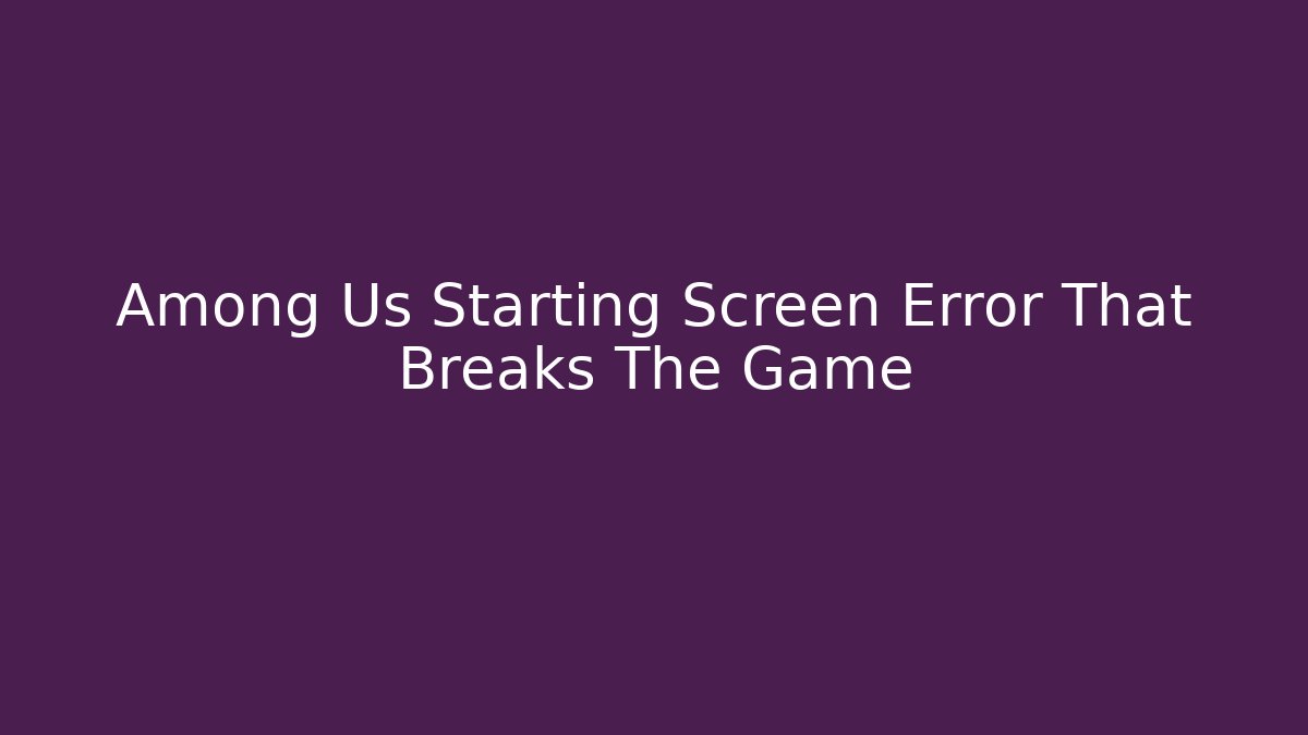Among Us Starting Screen Error That Breaks The Game - Celivion