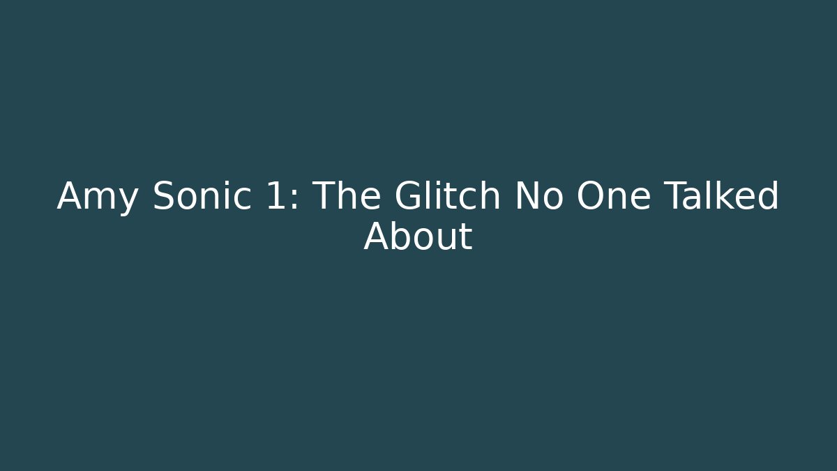 Amy Sonic 1: The Glitch No One Talked About