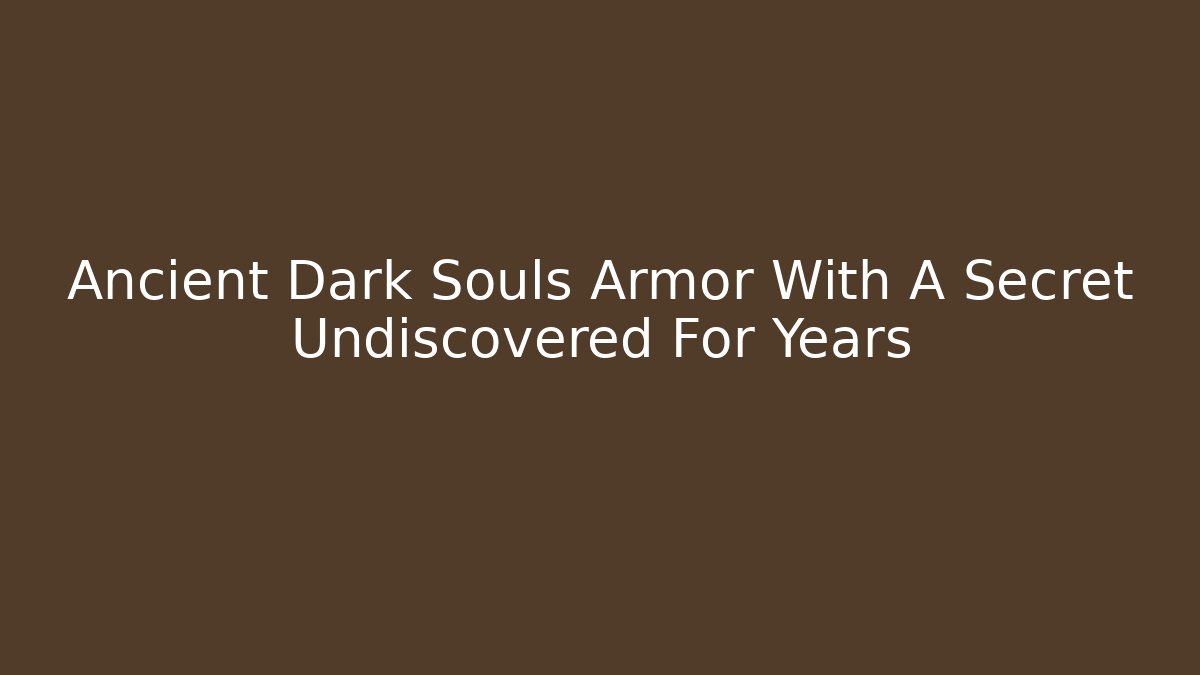 Ancient Dark Souls Armor With A Secret Undiscovered For Years