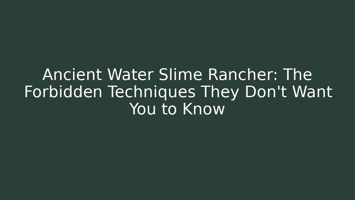 Ancient Water Slime Rancher: The Forbidden Techniques They Don't Want You to Know