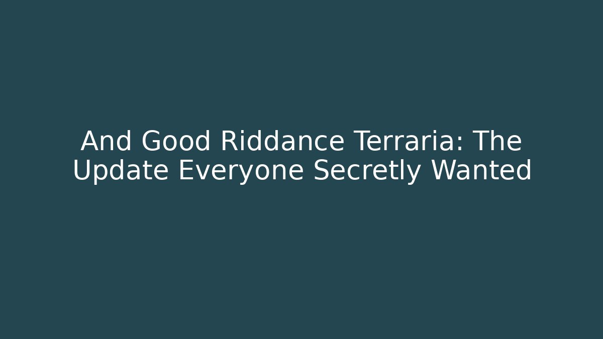 And Good Riddance Terraria: The Update Everyone Secretly Wanted