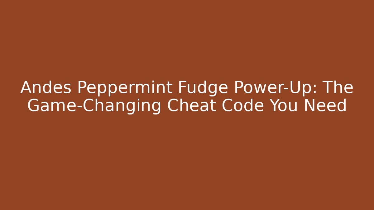 Andes Peppermint Fudge Power-Up: The Game-Changing Cheat Code You Need