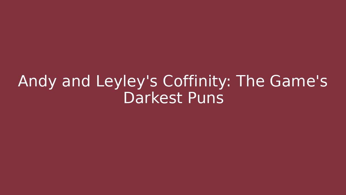 Andy and Leyley's Coffinity: The Game's Darkest Puns