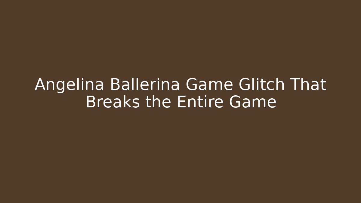 Angelina Ballerina Game Glitch That Breaks the Entire Game