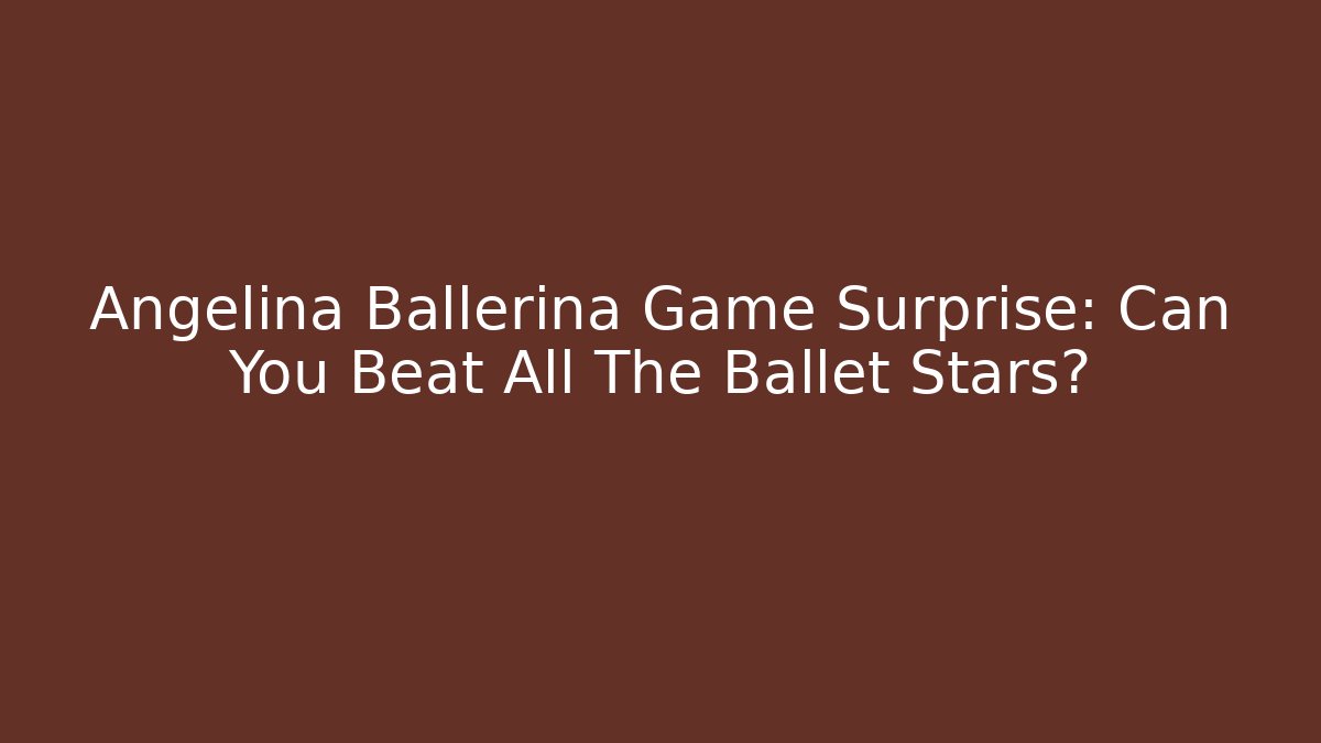 Angelina Ballerina Game Surprise: Can You Beat All The Ballet Stars?
