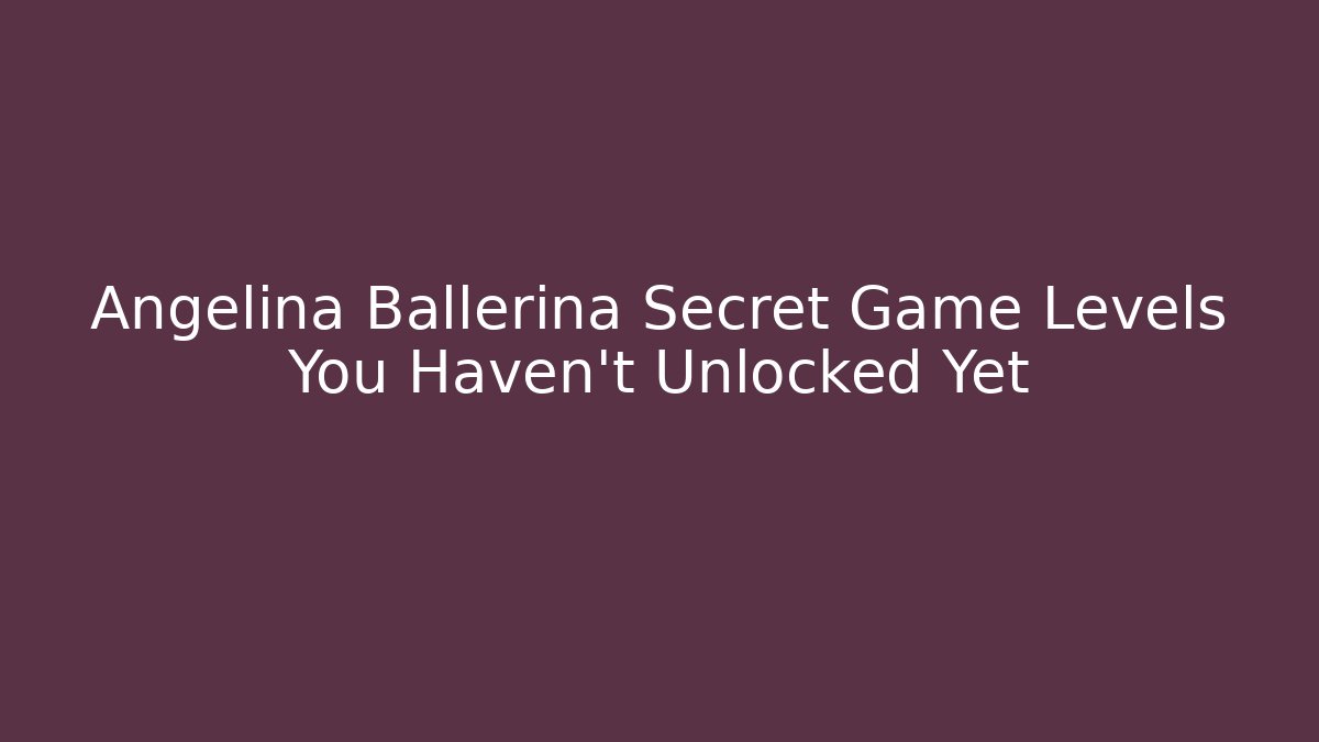 Angelina Ballerina Secret Game Levels You Haven’t Unlocked Yet - Celivion
