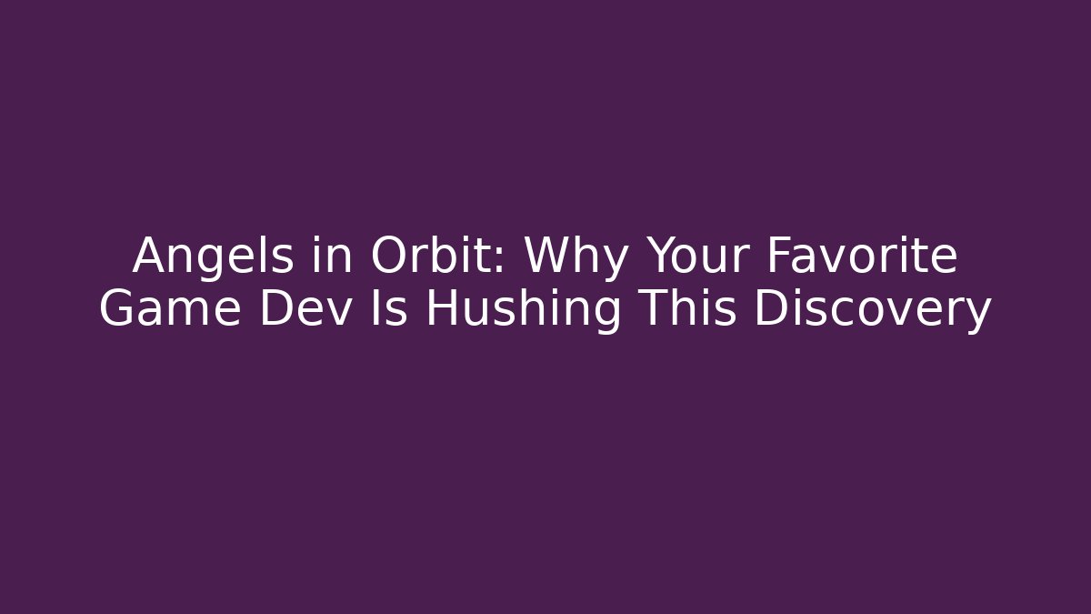 Angels in Orbit: Why Your Favorite Game Dev Is Hushing This Discovery
