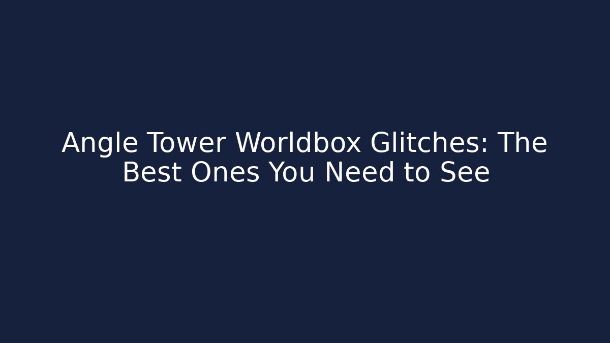 Angle Tower Worldbox Glitches: The Best Ones You Need to See