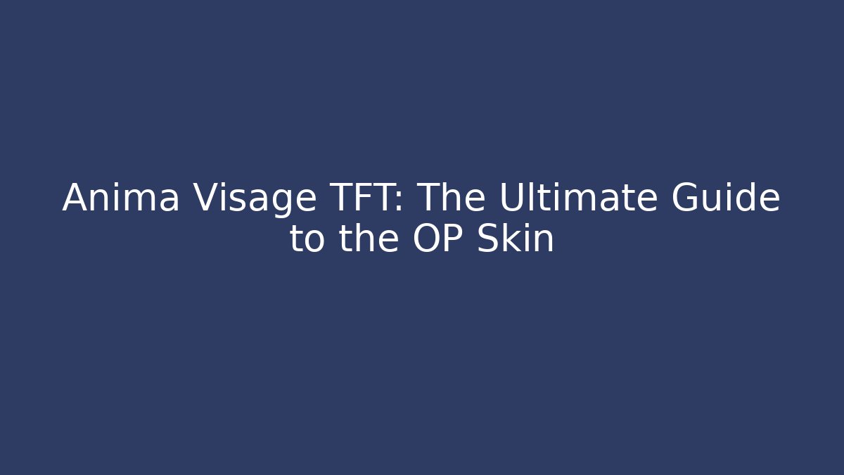 Anima Visage TFT: The Ultimate Guide to the OP Skin