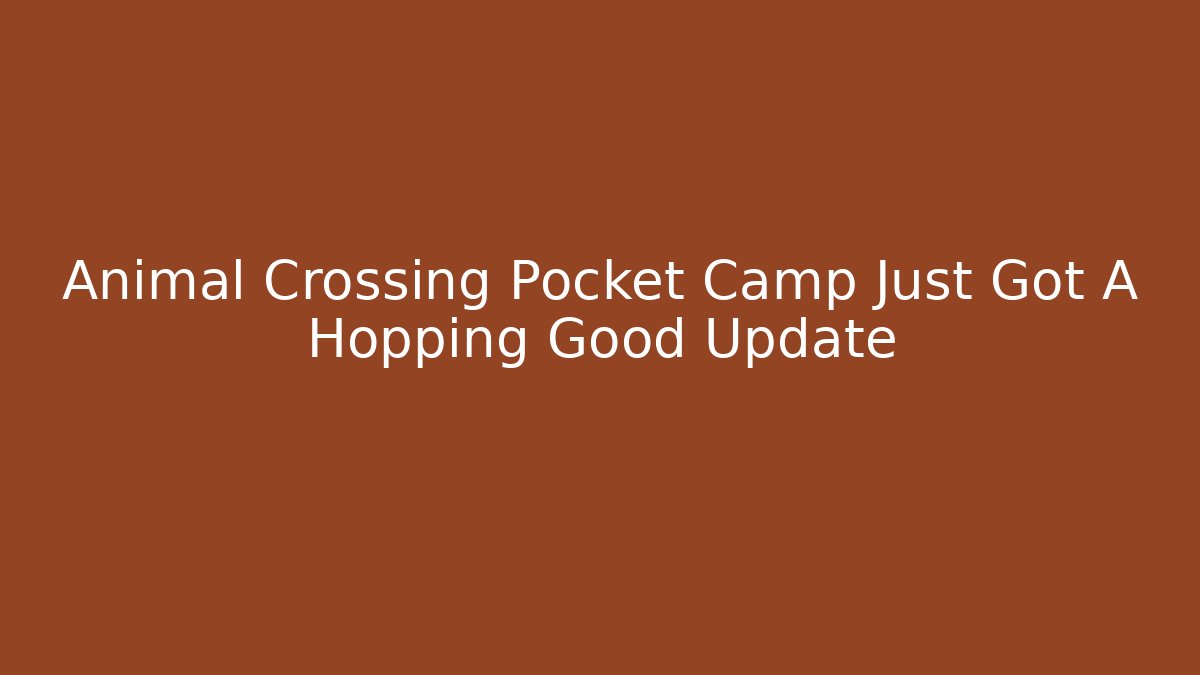 Animal Crossing Pocket Camp Just Got A Hopping Good Update