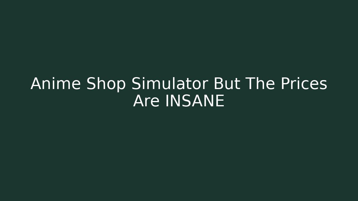 Anime Shop Simulator But The Prices Are INSANE
