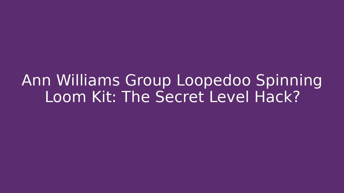 Ann Williams Group Loopedoo Spinning Loom Kit: The Secret Level Hack?