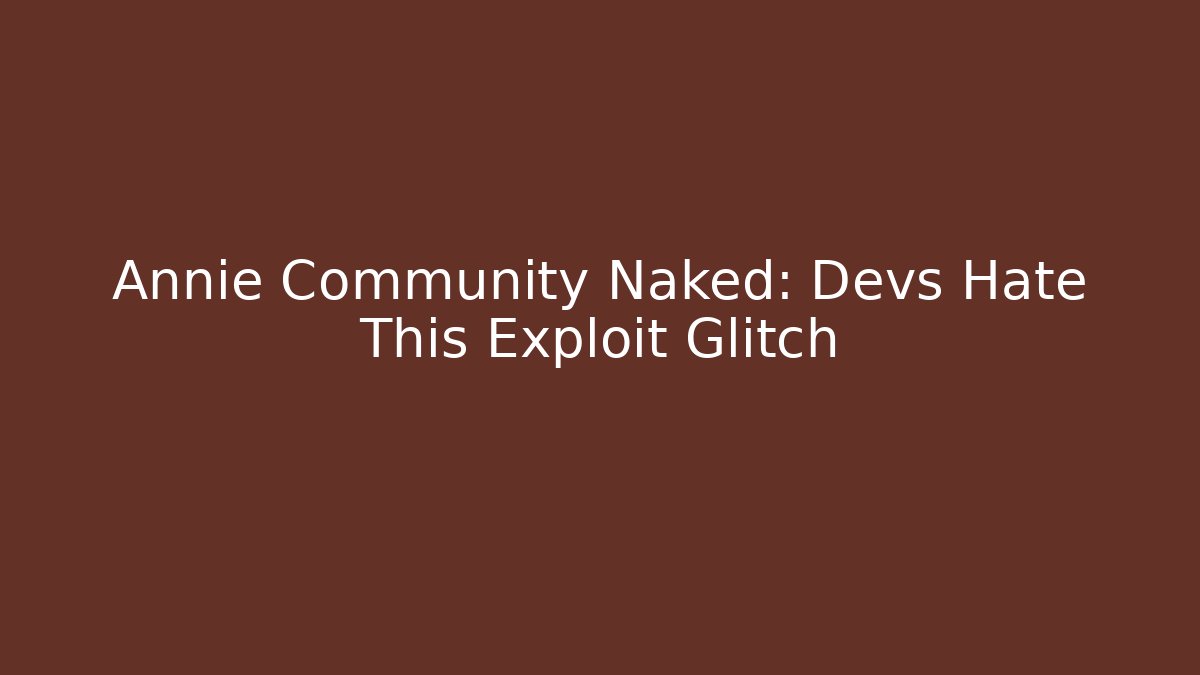 Annie Community Naked: Devs Hate This Exploit Glitch