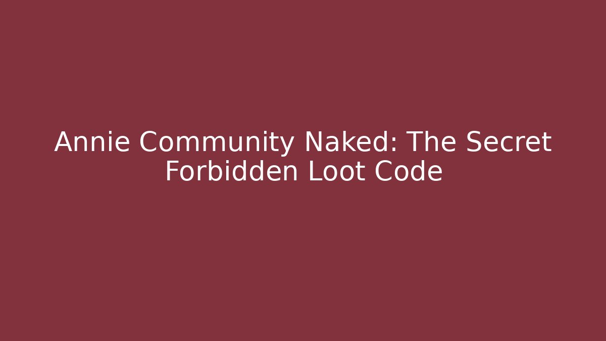 Annie Community Naked: The Secret Forbidden Loot Code
