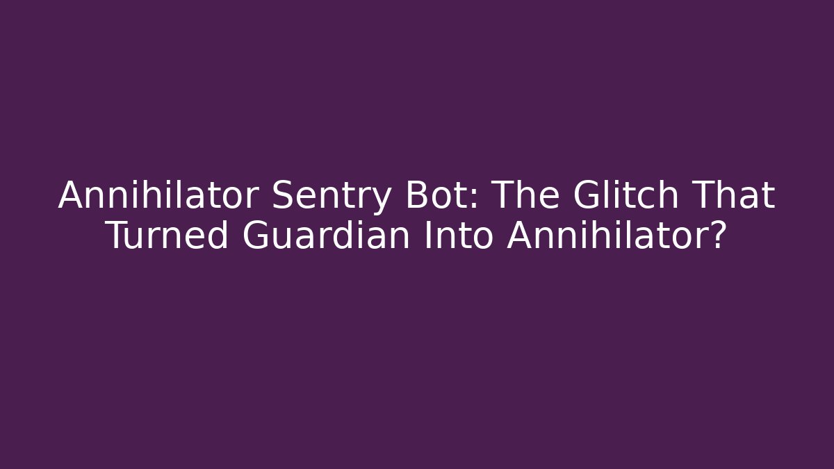 Annihilator Sentry Bot: The Glitch That Turned Guardian Into Annihilator? - Celivion