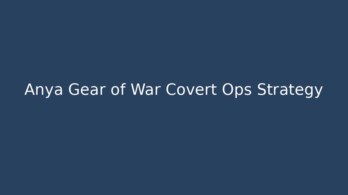 Anya Gear of War Covert Ops Strategy