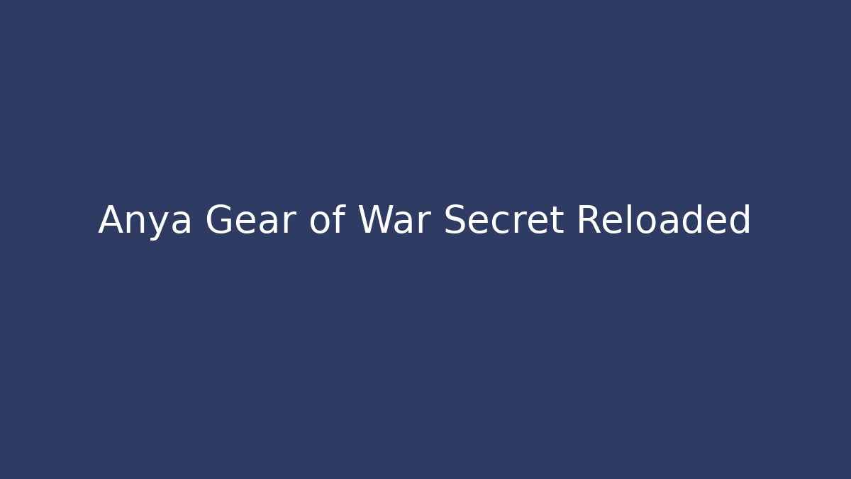 Anya Gear of War Secret Reloaded
