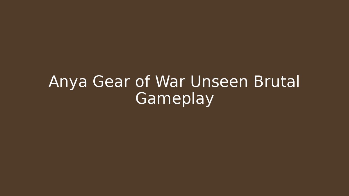 Anya Gear of War Unseen Brutal Gameplay