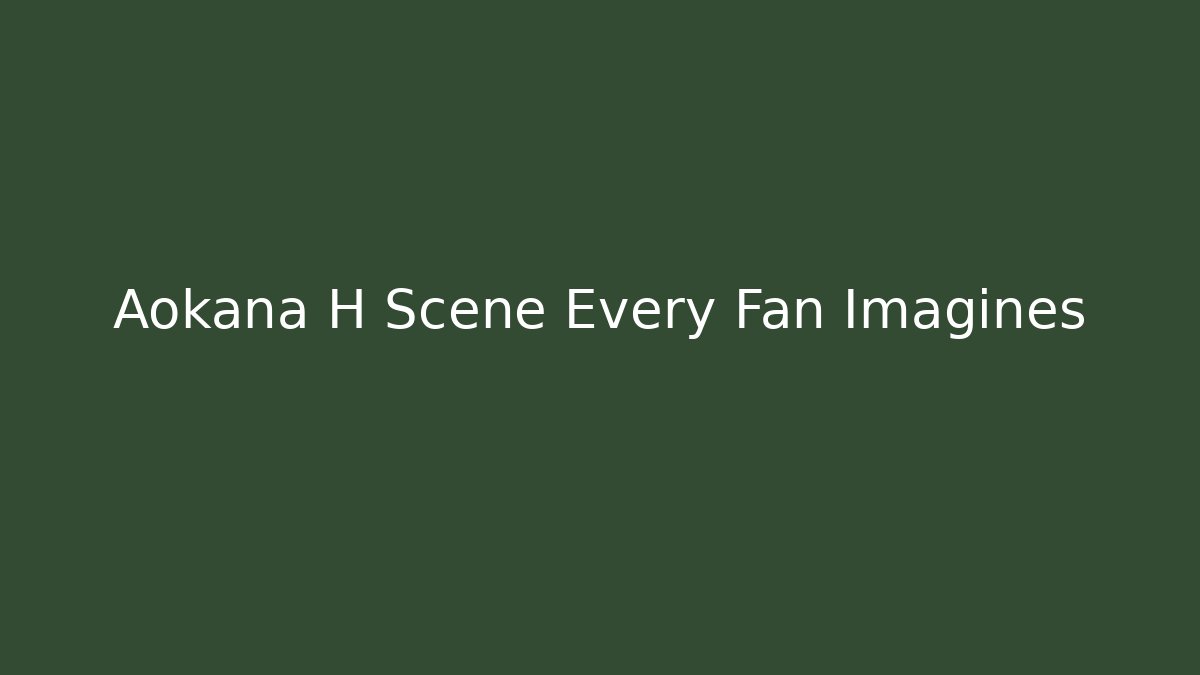 Aokana H Scene Every Fan Imagines