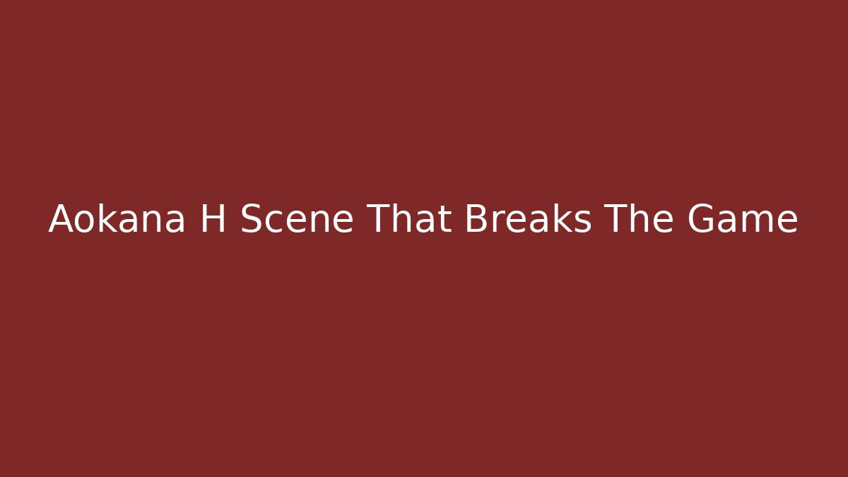 Aokana H Scene That Breaks The Game