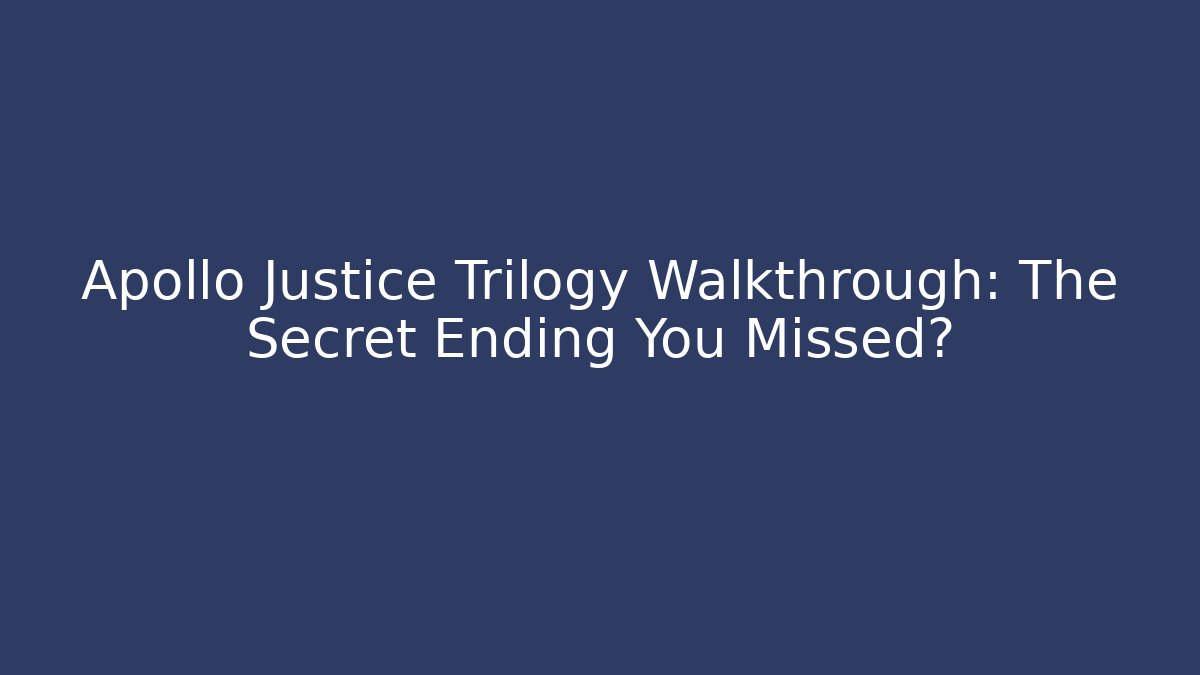 Apollo Justice Trilogy Walkthrough: The Secret Ending You Missed?