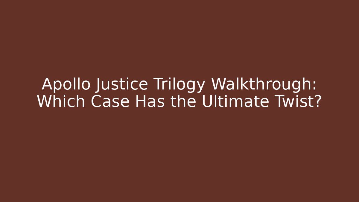 Apollo Justice Trilogy Walkthrough: Which Case Has the Ultimate Twist?