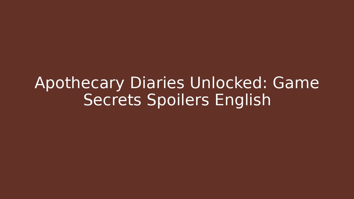 Apothecary Diaries Unlocked: Game Secrets Spoilers English - Celivion