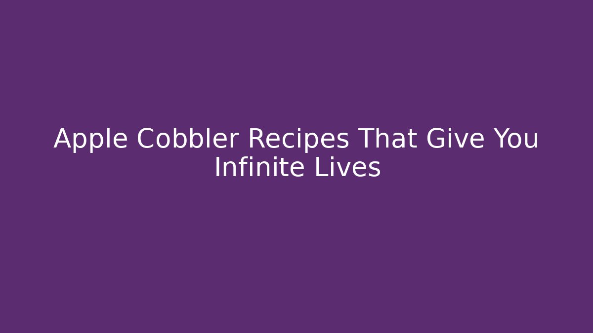 Apple Cobbler Recipes That Give You Infinite Lives