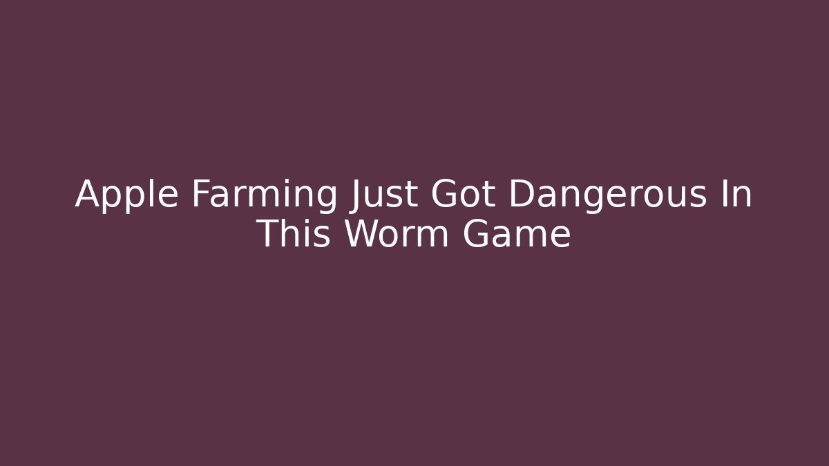 Apple Farming Just Got Dangerous In This Worm Game