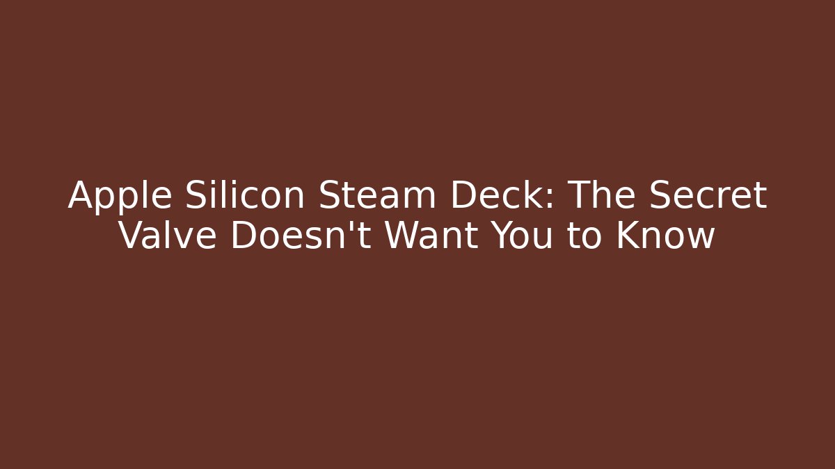 Apple Silicon Steam Deck: The Secret Valve Doesn't Want You to Know