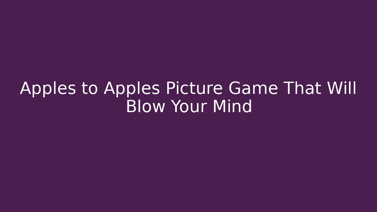 Apples to Apples Picture Game That Will Blow Your Mind