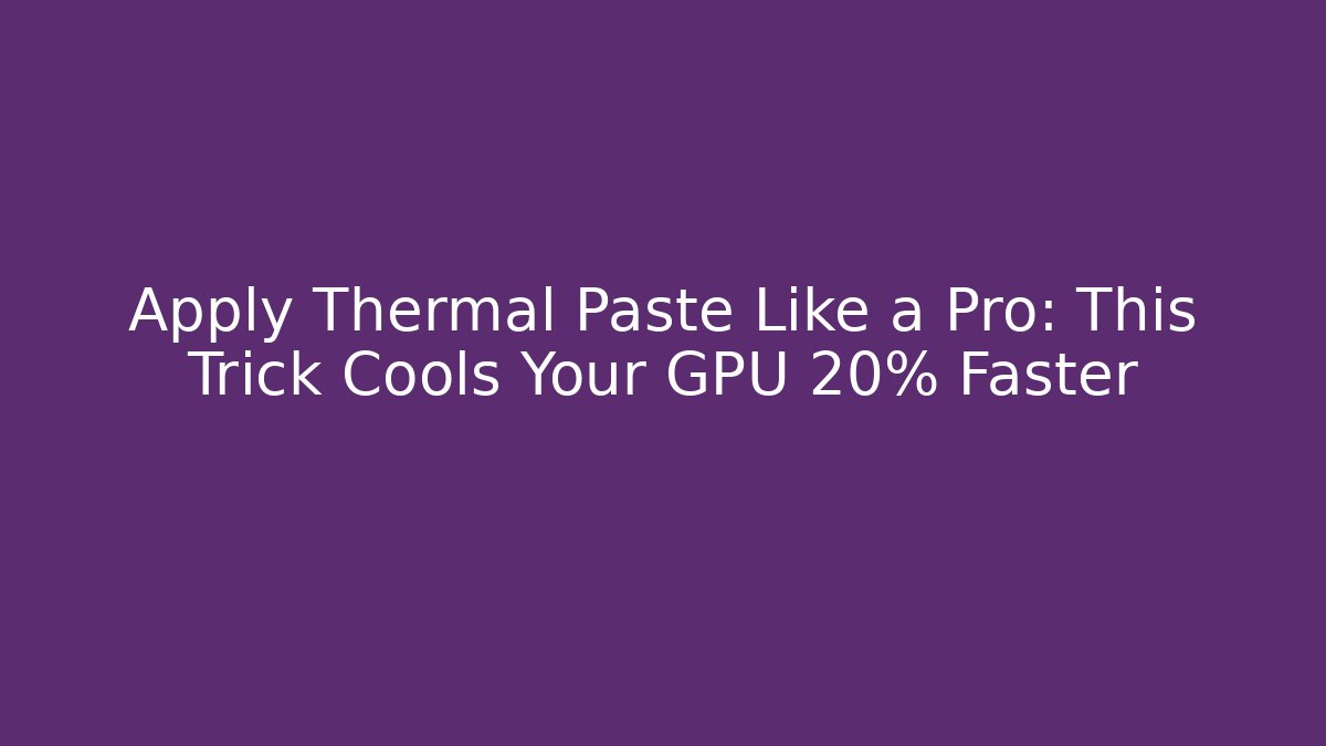 Apply Thermal Paste Like a Pro: This Trick Cools Your GPU 20% Faster