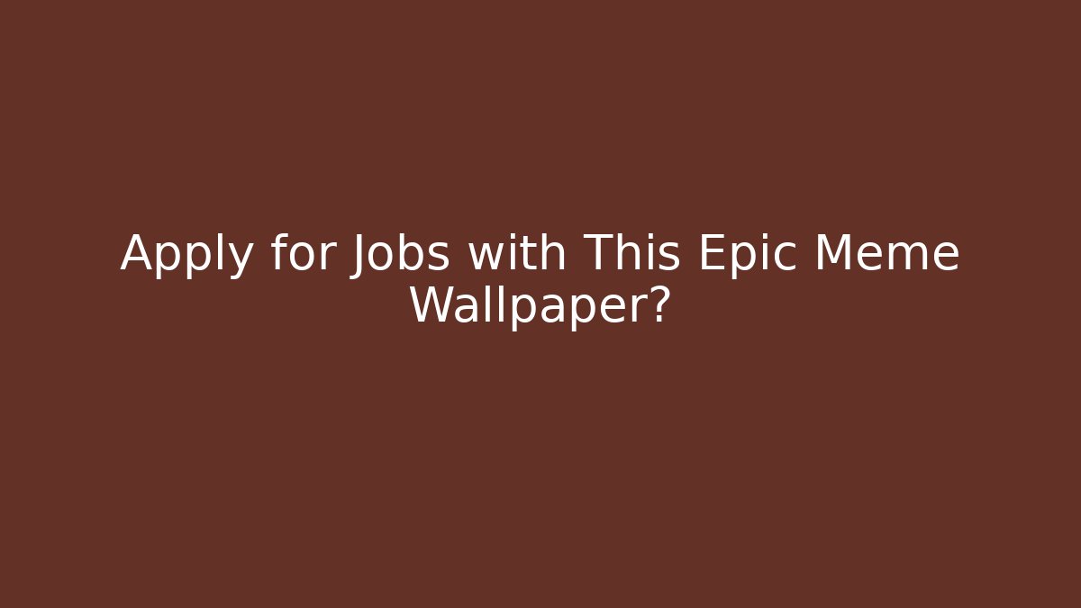 Apply for Jobs with This Epic Meme Wallpaper?