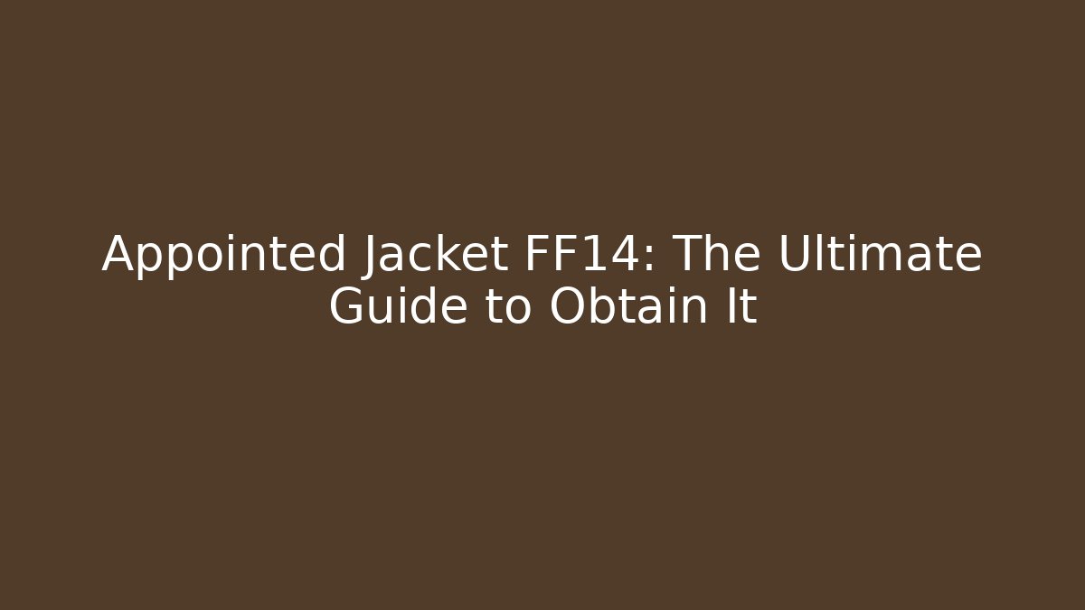 Appointed Jacket FF14: The Ultimate Guide to Obtain It
