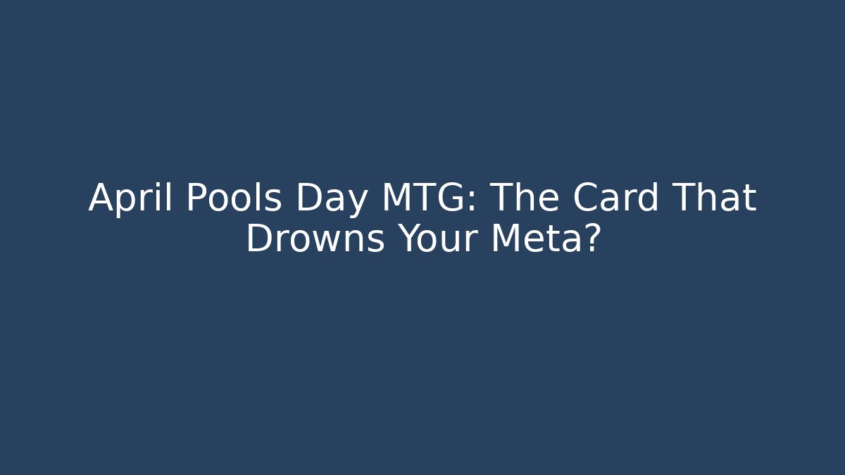 April Pools Day MTG: The Card That Drowns Your Meta?