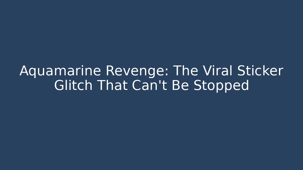Aquamarine Revenge: The Viral Sticker Glitch That Can't Be Stopped