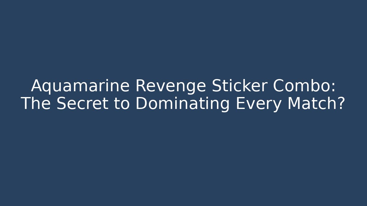 Aquamarine Revenge Sticker Combo: The Secret to Dominating Every Match?