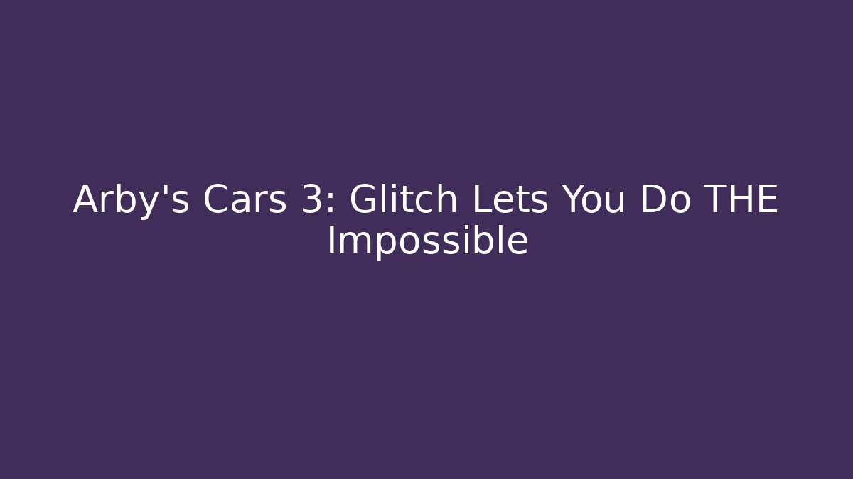 Arby's Cars 3: Glitch Lets You Do THE Impossible