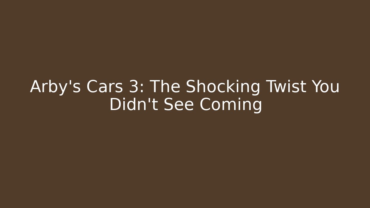 Arby's Cars 3: The Shocking Twist You Didn't See Coming