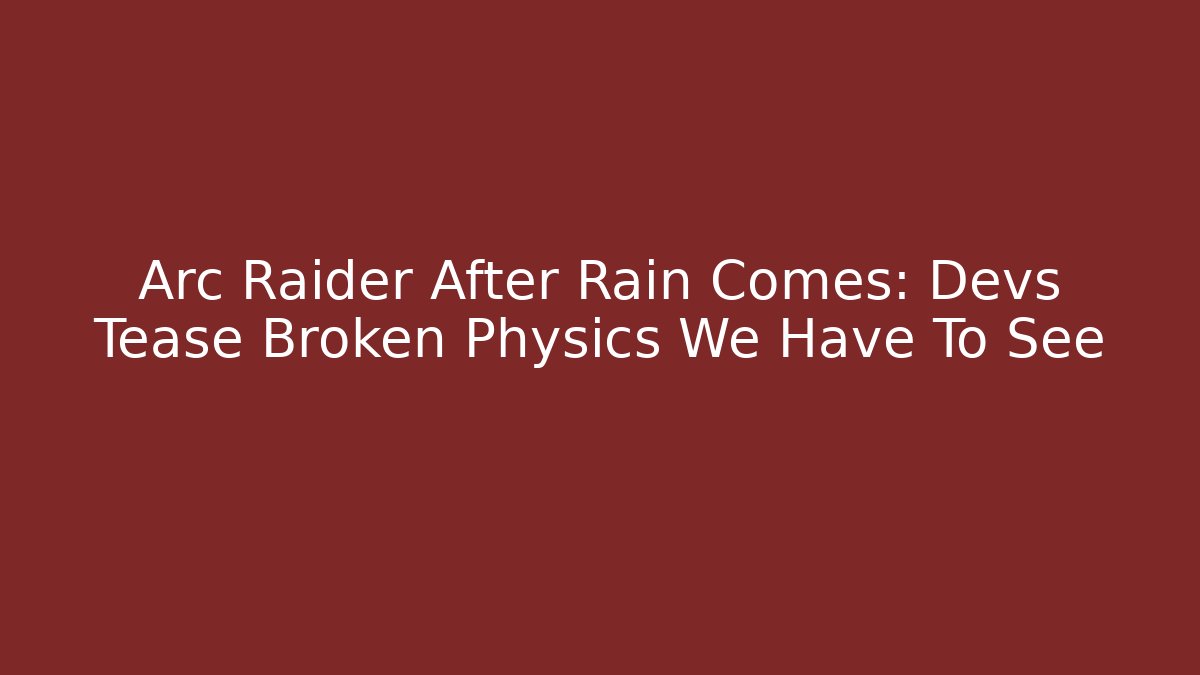 Arc Raider After Rain Comes: Devs Tease Broken Physics We Have To See