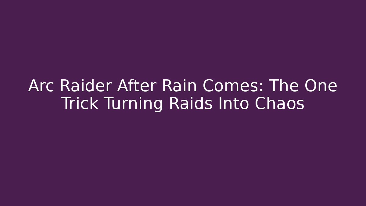 Arc Raider After Rain Comes: The One Trick Turning Raids Into Chaos