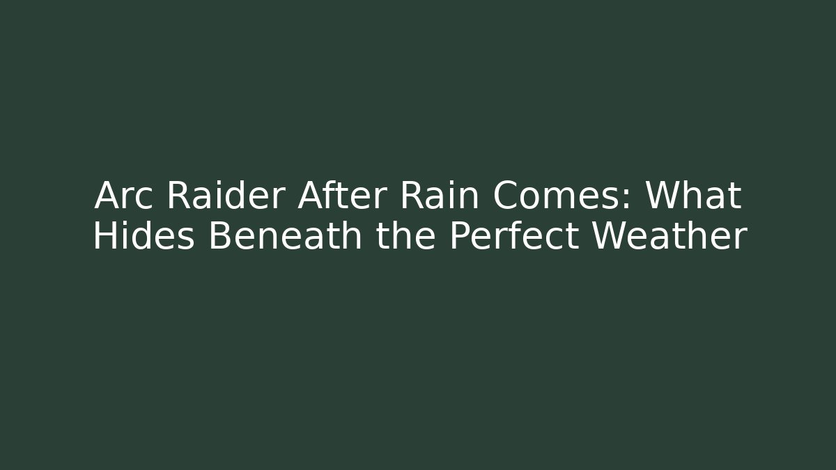 Arc Raider After Rain Comes: What Hides Beneath the Perfect Weather