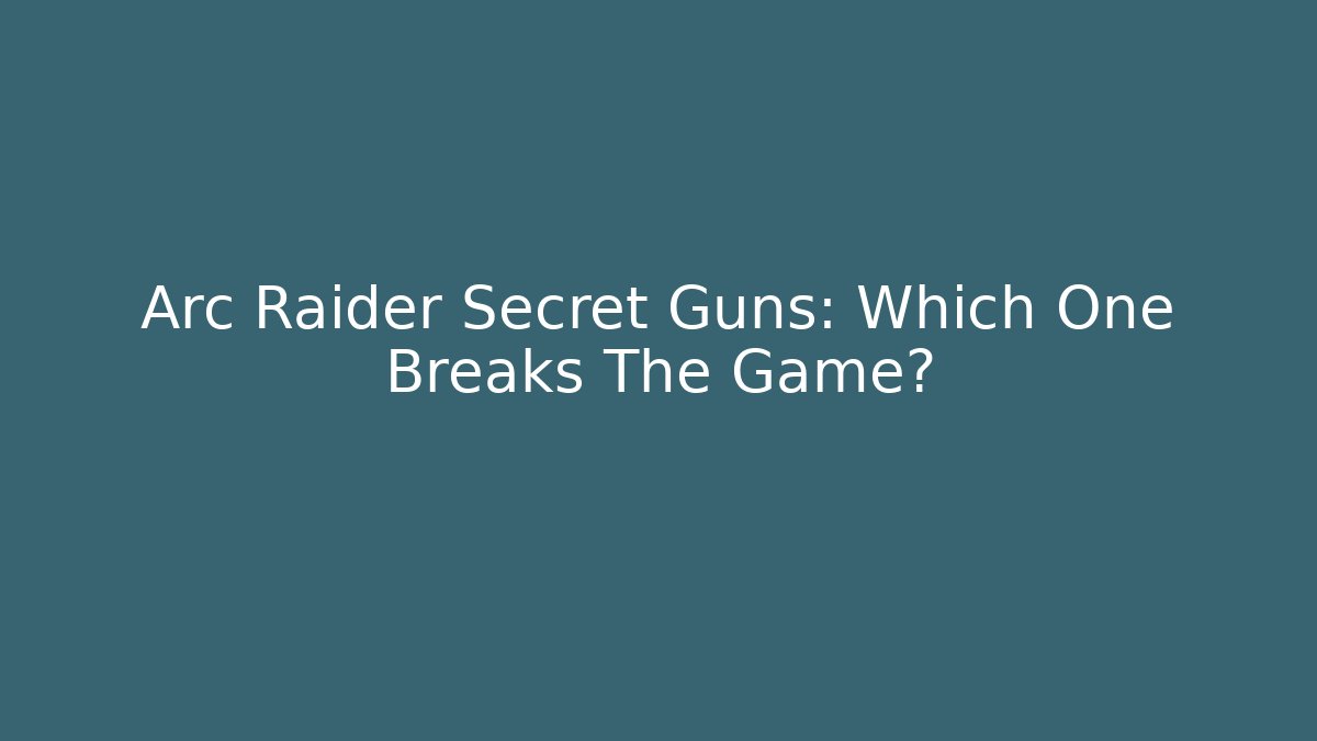 Arc Raider Secret Guns: Which One Breaks The Game?
