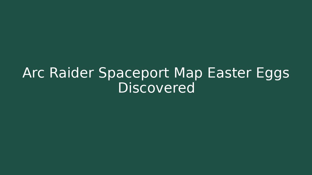 Arc Raider Spaceport Map Easter Eggs Discovered