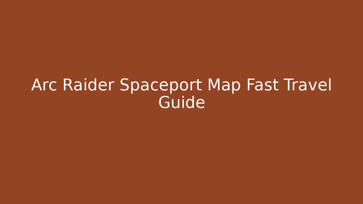 Arc Raider Spaceport Map Fast Travel Guide