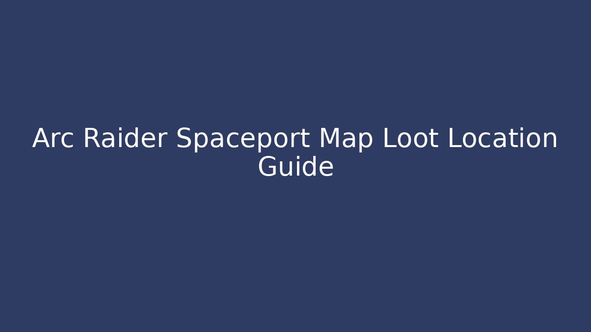 Arc Raider Spaceport Map Loot Location Guide - Celivion