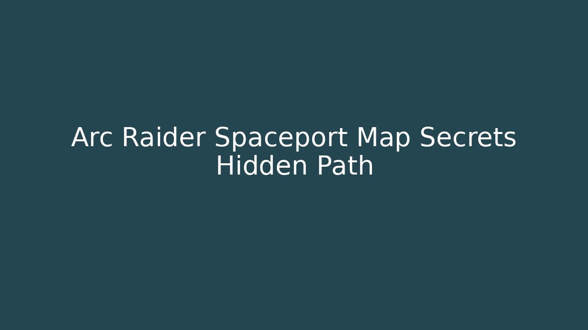 Arc Raider Spaceport Map Secrets Hidden Path