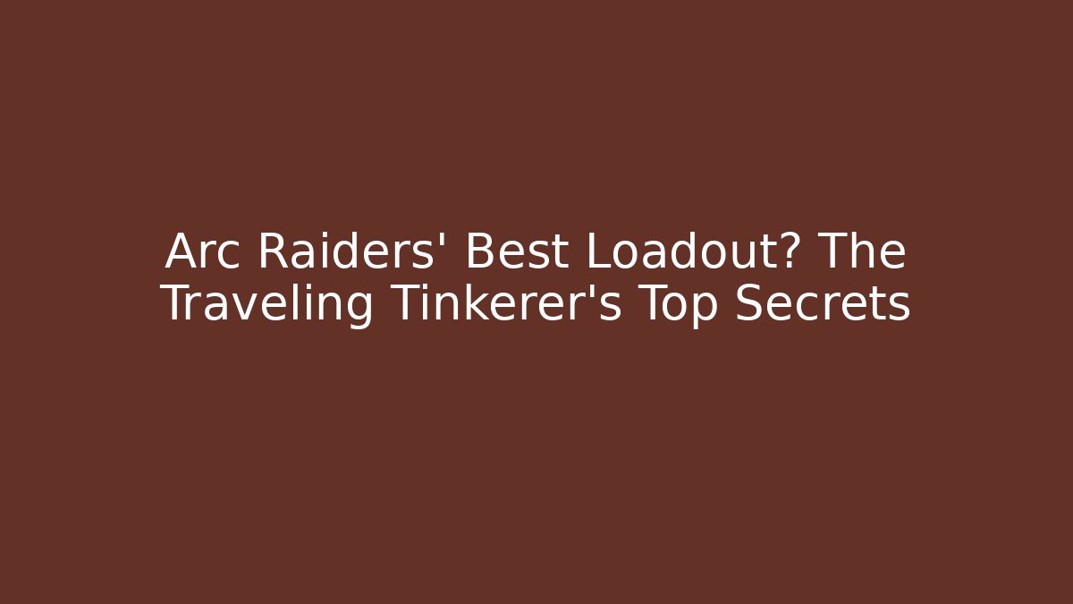 Arc Raiders' Best Loadout? The Traveling Tinkerer's Top Secrets
