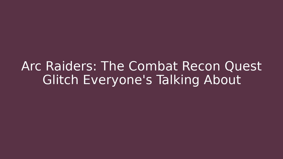 Arc Raiders: The Combat Recon Quest Glitch Everyone's Talking About